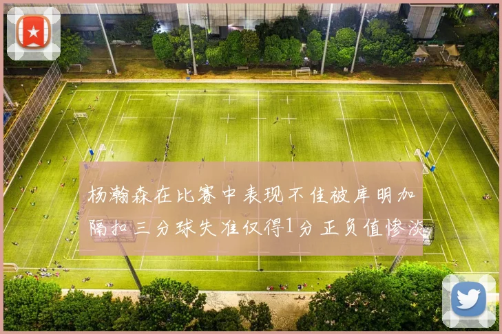 杨瀚森在比赛中表现不佳被库明加隔扣三分球失准仅得1分正负值惨淡11
