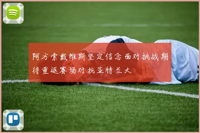 阿方索戴维斯坚定信念面对挑战期待重返赛场对抗亚特兰大