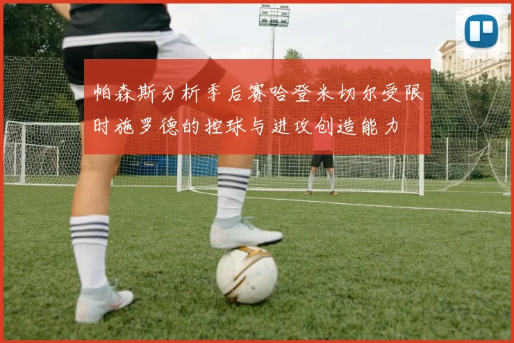 帕森斯分析季后赛哈登米切尔受限时施罗德的控球与进攻创造能力