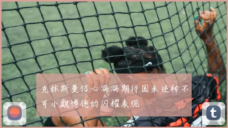 克林斯曼信心满满期待国米逆转不可小觑博德的闪耀表现