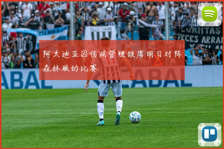 阿夫迪亚因伤病管理缺席明日对阵森林狼的比赛